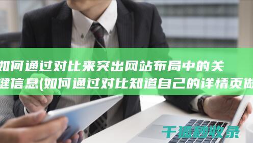如何通过对比来突出网站布局中的关键信息 (如何通过对比知道自己的详情页做的好不好)
