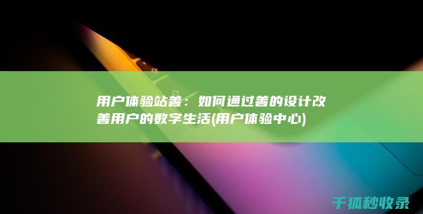 用户体验站善：如何通过善的设计改善用户的数字生活 (用户体验中心)