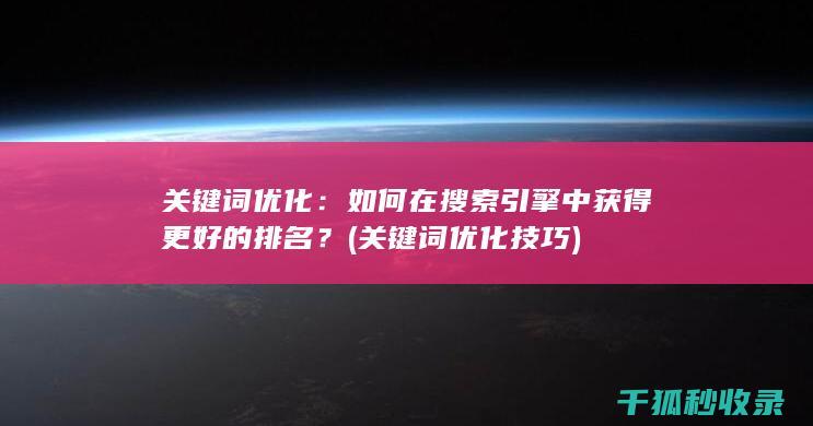 关键词优化：如何在搜索引擎中获得更好的排名？ (关键词优化技巧)