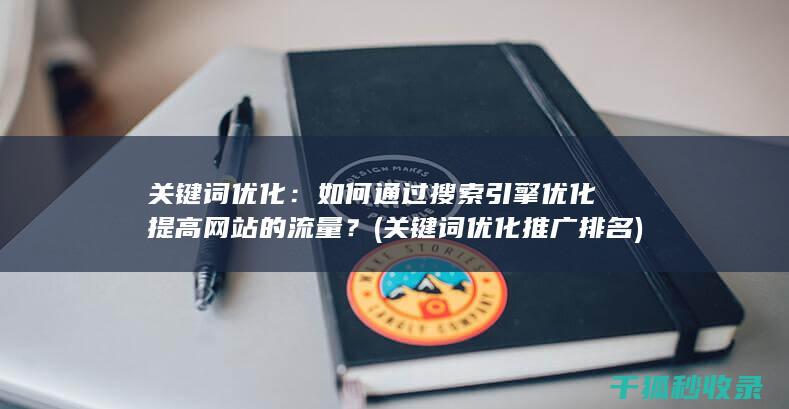 关键词优化：如何通过搜索引擎优化提高网站的流量？ (关键词优化推广排名)