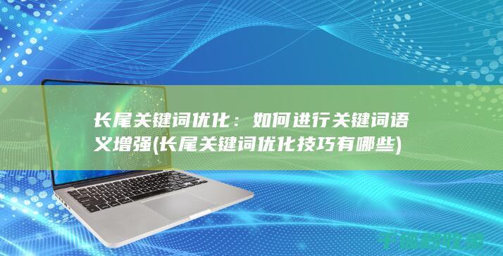长尾关键词优化：如何进行关键词语义增强 (长尾关键词优化技巧有哪些)
