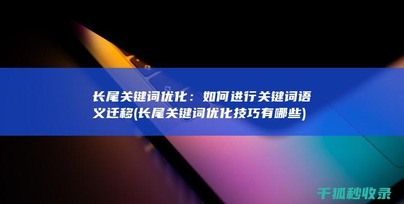 长尾关键词优化：如何进行关键词语义迁移 (长尾关键词优化技巧有哪些)