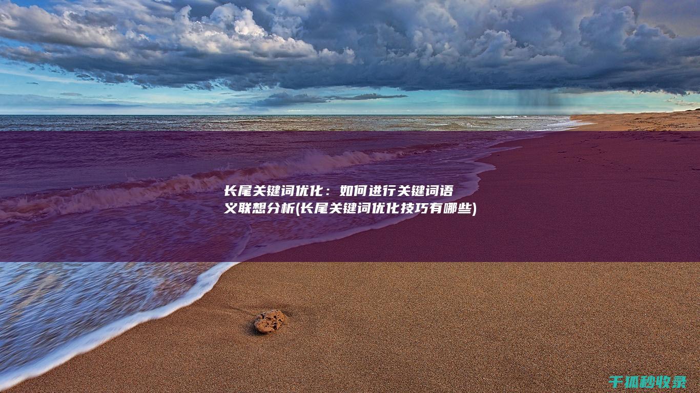 长尾关键词优化：如何进行关键词语义联想分析 (长尾关键词优化技巧有哪些)