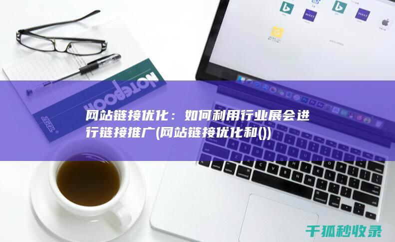 网站链接优化：如何利用行业展会进行链接推广 (网站链接优化和())