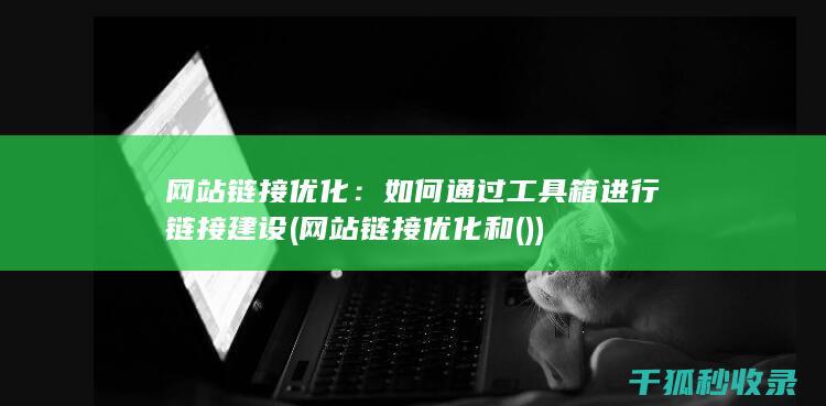 网站链接优化：如何通过工具箱进行链接建设 (网站链接优化和())