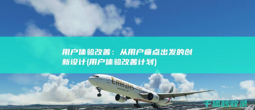 用户体验改善：从用户痛点出发的创新设计 (用户体验改善计划)