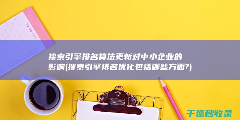 搜索引擎排名算法更新对中小企业的影响 (搜索引擎排名优化包括哪些方面?)