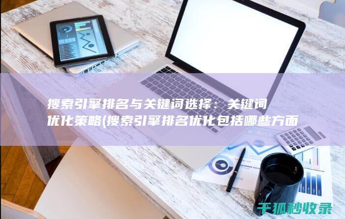 搜索引擎排名与关键词选择：关键词优化策略 (搜索引擎排名优化包括哪些方面?)