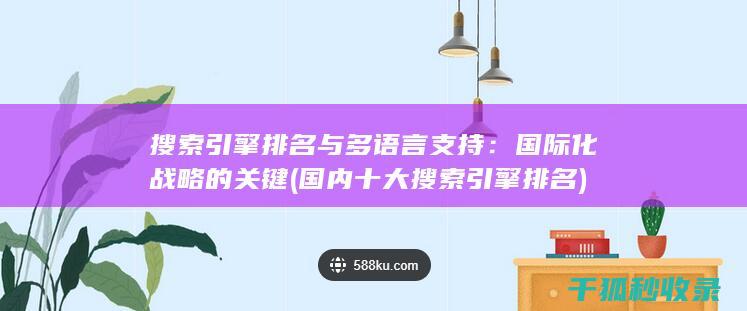 搜索引擎排名与多语言支持：国际化战略的关键 (国内十大搜索引擎排名)