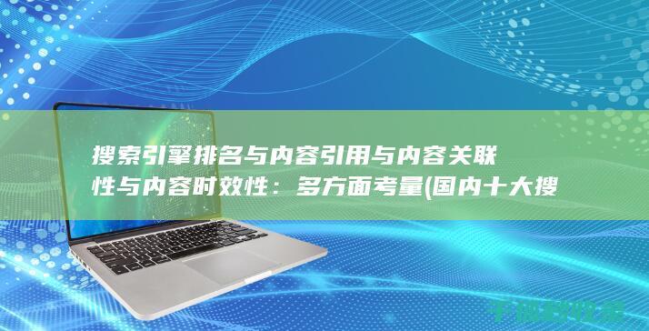 搜索引擎排名与内容引用与内容关联性与内容时效性：多方面考量 (国内十大搜索引擎排名)