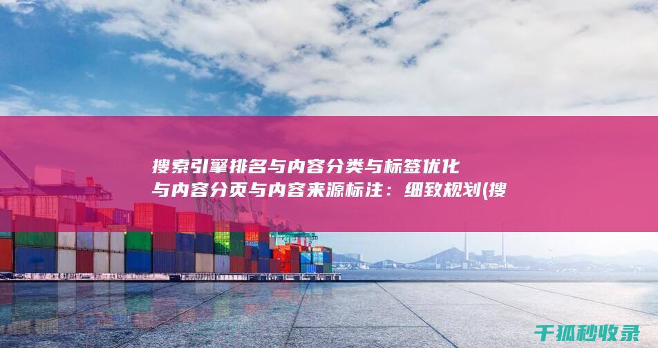 搜索引擎排名与内容分类与标签优化与内容分页与内容来源标注：细致规划 (搜索引擎排名优化包括哪些方面?)
