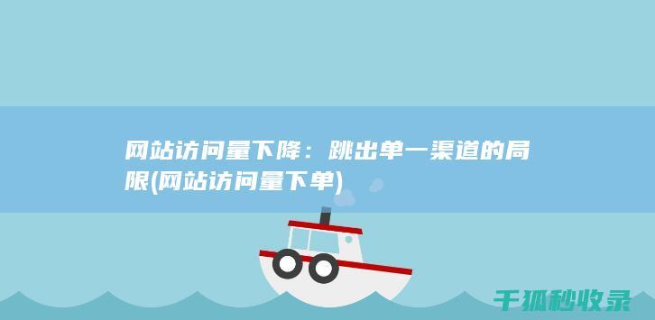网站访问量下降：跳出单一渠道的局限 (网站访问量下单)