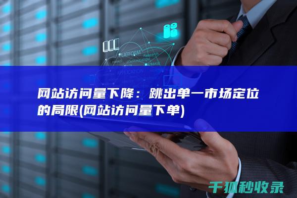 网站访问量下降：跳出单一市场定位的局限 (网站访问量下单)