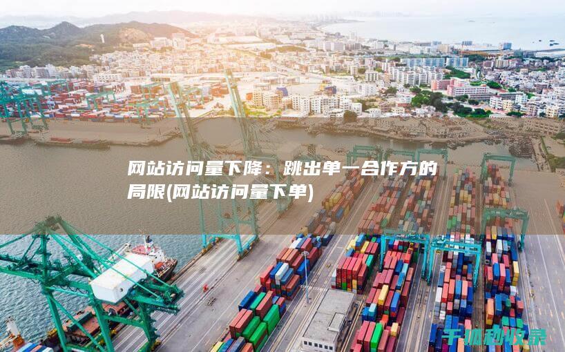网站访问量下降：跳出单一合作方的局限 (网站访问量下单)