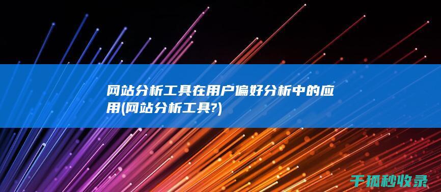 网站分析工具在用户偏好分析中的应用 (网站分析工具?)