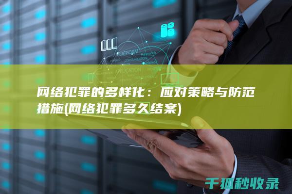 网络犯罪的多样化：应对策略与防范措施 (网络犯罪多久结案)