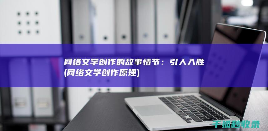 网络文学创作的故事情节：引人入胜 (网络文学创作原理)