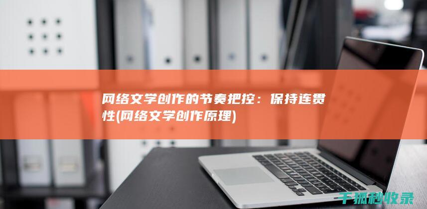网络文学创作的节奏把控：保持连贯性 (网络文学创作原理)