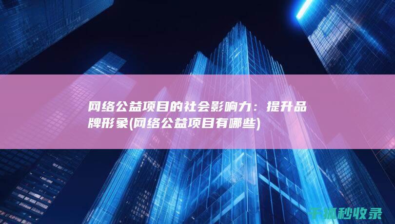 网络公益项目的社会影响力：提升品牌形象 (网络公益项目有哪些)