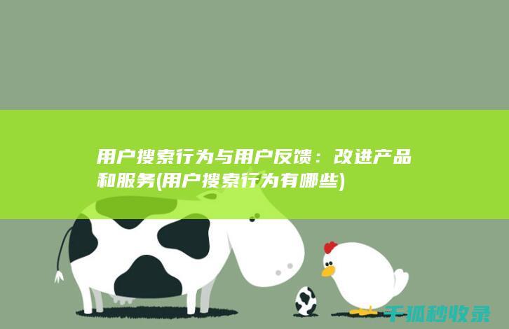 用户搜索行为与用户反馈：改进产品和服务 (用户搜索行为有哪些)