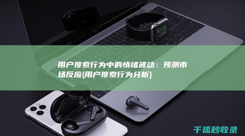 用户搜索行为中的情绪波动：预测市场反应 (用户搜索行为分析)