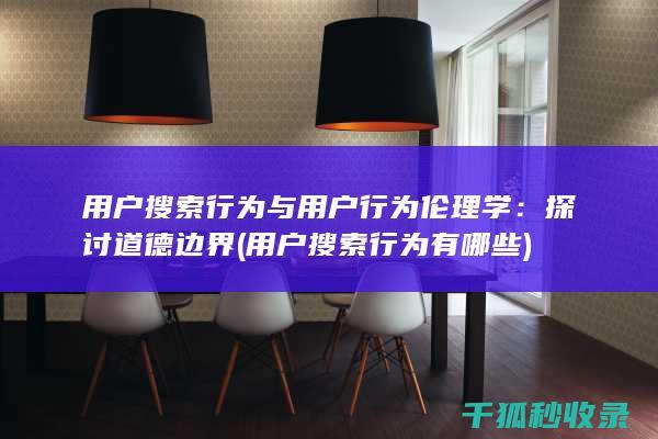 用户搜索行为与用户行为伦理学：探讨道德边界 (用户搜索行为有哪些)