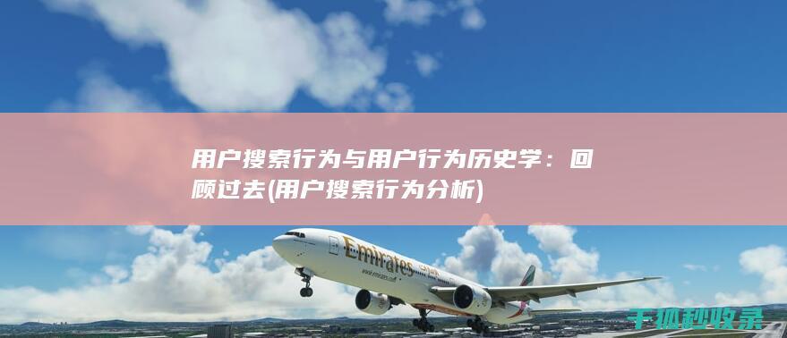 用户搜索行为与用户行为历史学：回顾过去 (用户搜索行为分析)