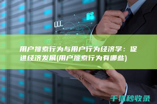用户搜索行为与用户行为经济学：促进经济发展 (用户搜索行为有哪些)