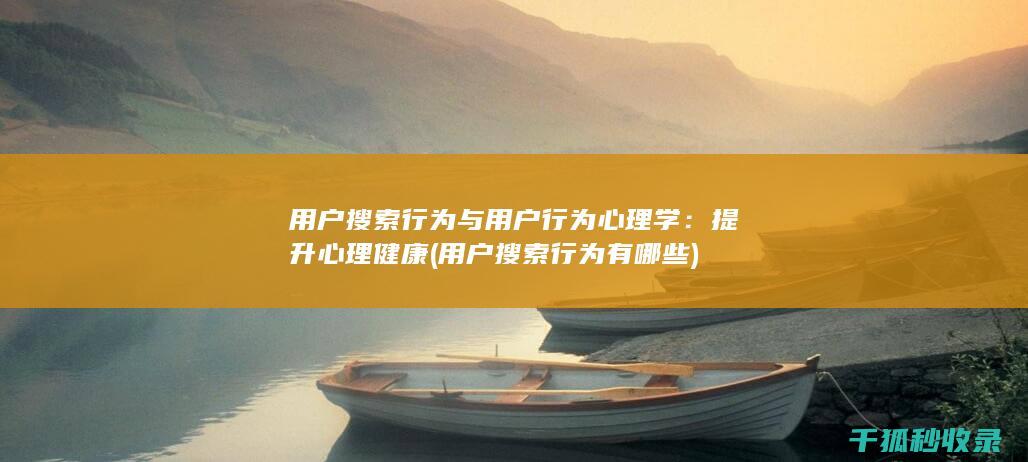 用户搜索行为与用户行为心理学：提升心理健康 (用户搜索行为有哪些)